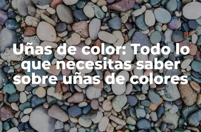 Uñas de Color: Todo Lo que Necesitas Saber sobre Uñas de Colores