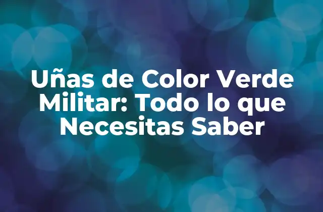 Uñas de Color Verde Militar: Todo Lo que Necesitas Saber