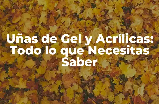 Uñas de Gel y Acrílicas: Todo Lo que Necesitas Saber