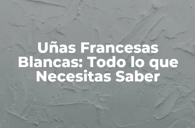 Uñas Francesas Blancas: Todo Lo que Necesitas Saber