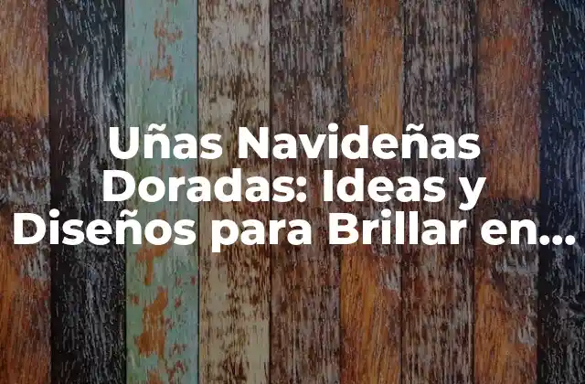 Uñas Navideñas Doradas: Ideas y Diseños para Brillar en la Temporada de Fiestas