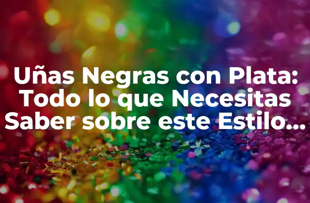 Uñas Negras con Plata: Todo Lo que Necesitas Saber sobre Este Estilo de Uñas