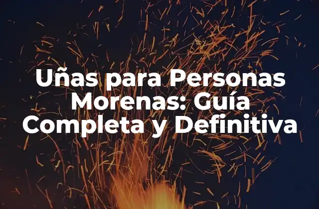 Uñas para Personas Morenas: Guía Completa y Definitiva