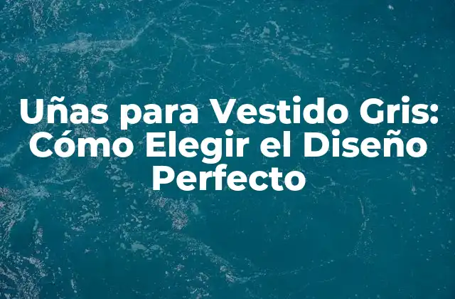 Uñas para Vestido Gris: Cómo Elegir el Diseño Perfecto