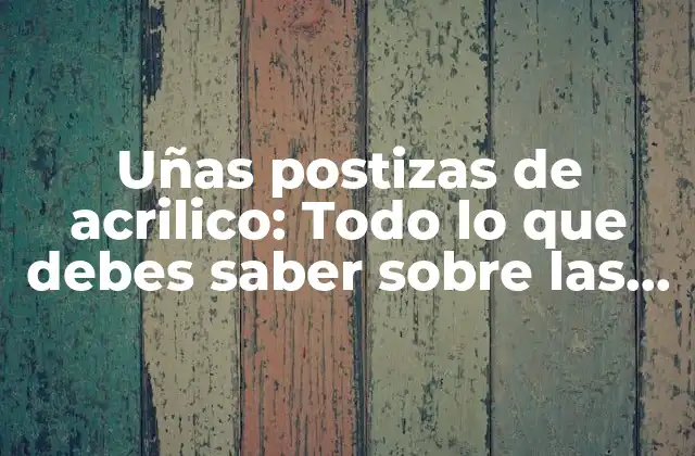 Uñas Postizas de Acrilico: Todo Lo que Debes Saber sobre las Uñas de Acrilico