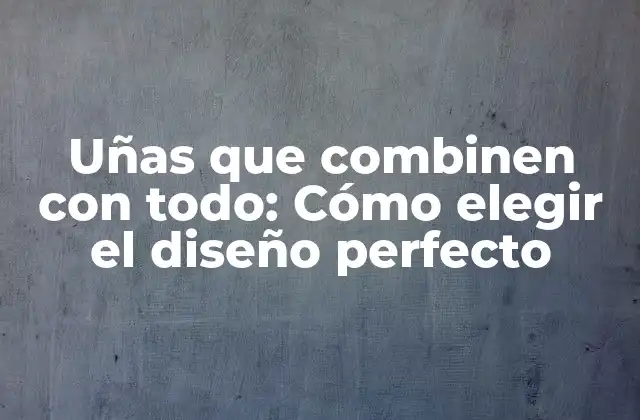 ¿Qué son las uñas que combinen con todo?