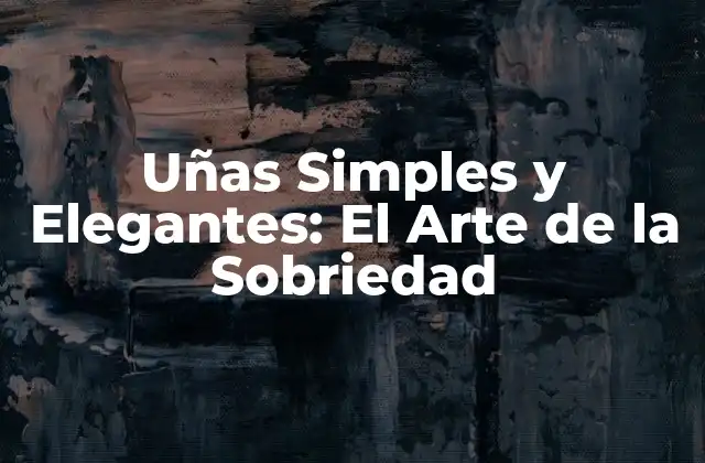 Uñas Simples y Elegantes: el Arte de la Sobriedad