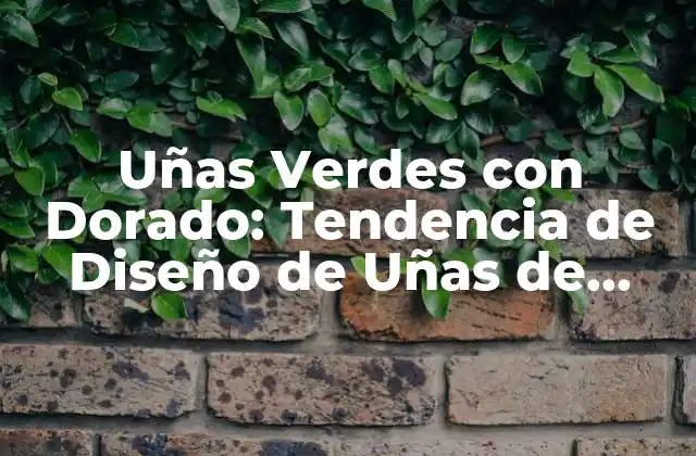Uñas Verdes con Dorado: Tendencia de Diseño de Uñas de Moda