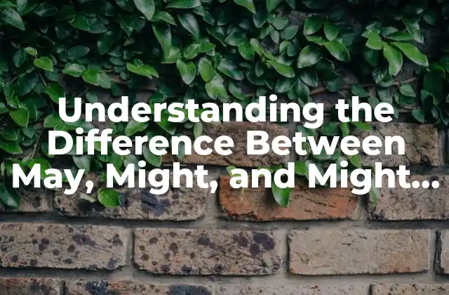 Understanding The Difference Between May, Might, And Might – a Comprehensive Guide