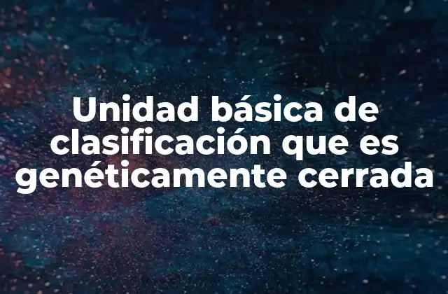 Unidad Básica de Clasificación que es Genéticamente Cerrada