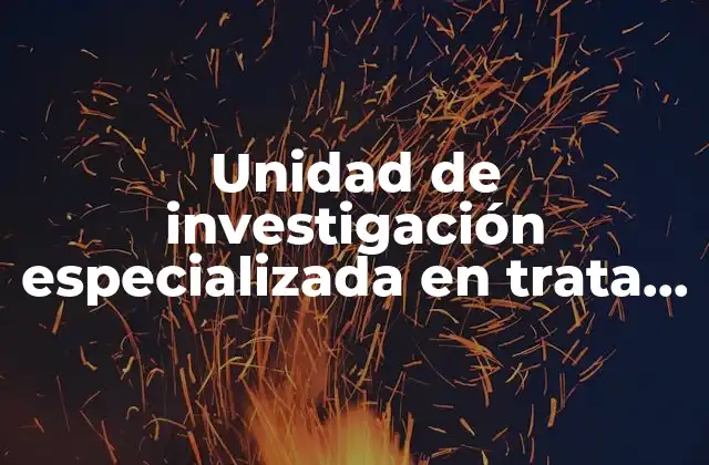 Unidad de Investigación Especializada en Trata de Personas que es