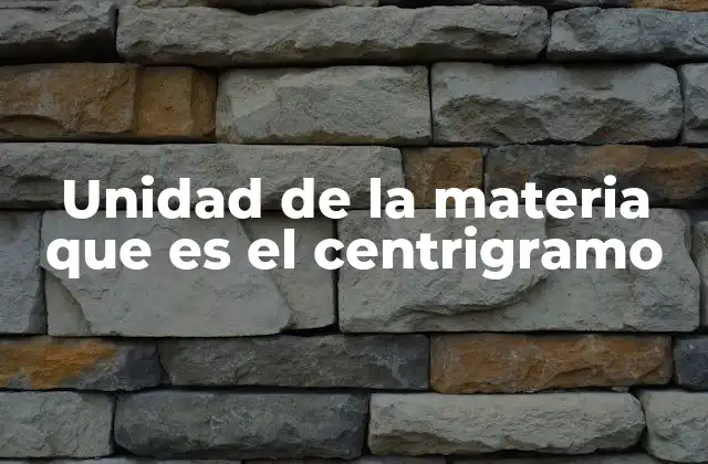 Unidad de la Materia que es el Centrigramo