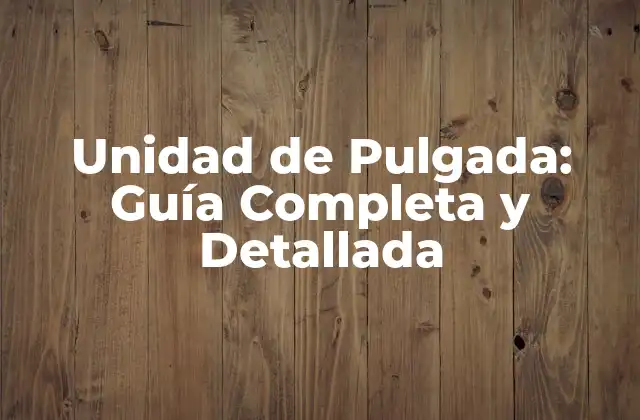 Unidad de Pulgada: Guía Completa y Detallada