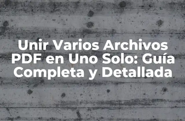 Unir Varios Archivos Pdf en Uno Solo: Guía Completa y Detallada
