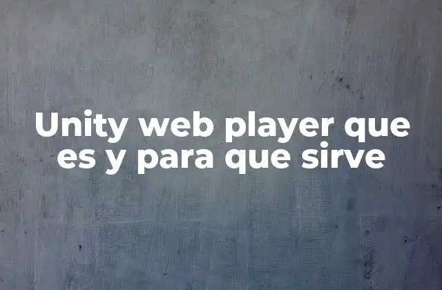 Unity Web Player que es y para que Sirve