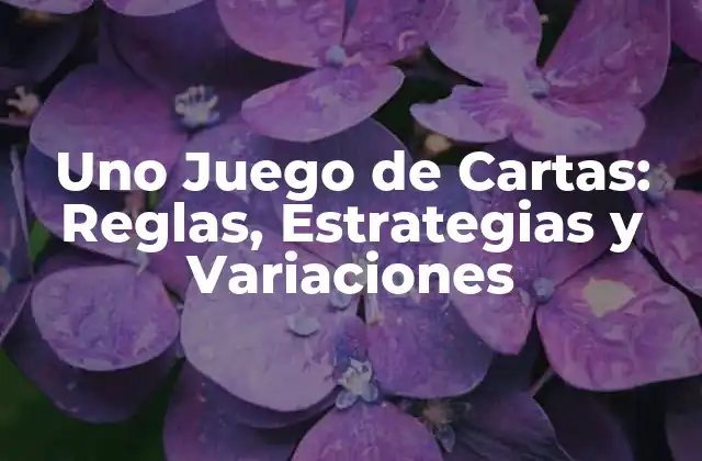 Uno Juego de Cartas: Reglas, Estrategias y Variaciones