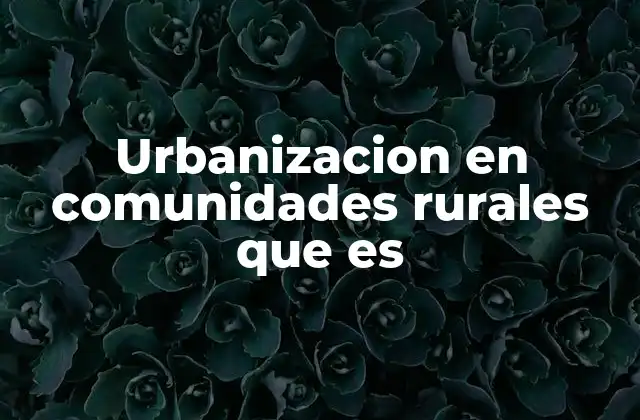 Urbanizacion en Comunidades Rurales que es