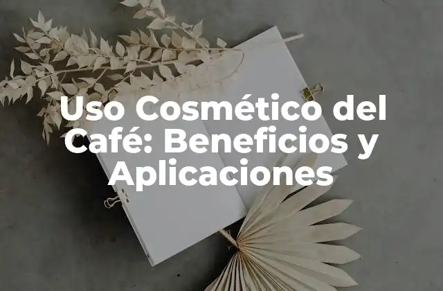 Uso Cosmético Del Café: Beneficios y Aplicaciones