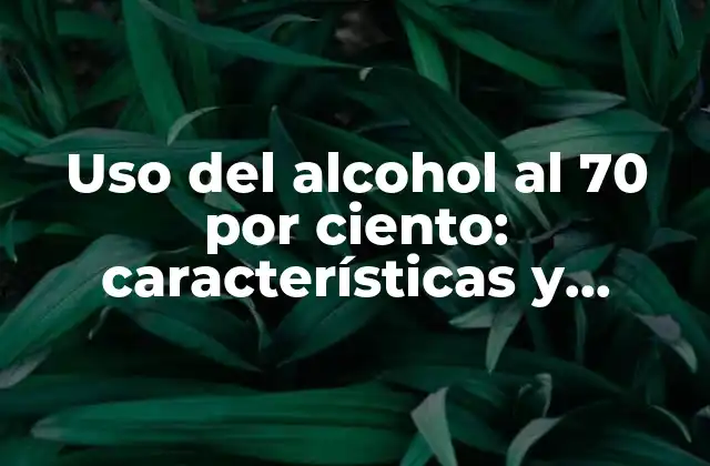 Uso Del Alcohol Al 70 por Ciento: Características y Aplicaciones
