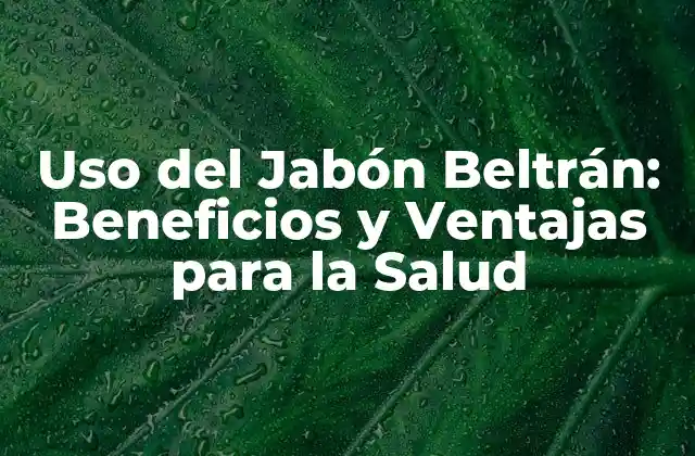 Uso Del Jabón Beltrán: Beneficios y Ventajas para la Salud