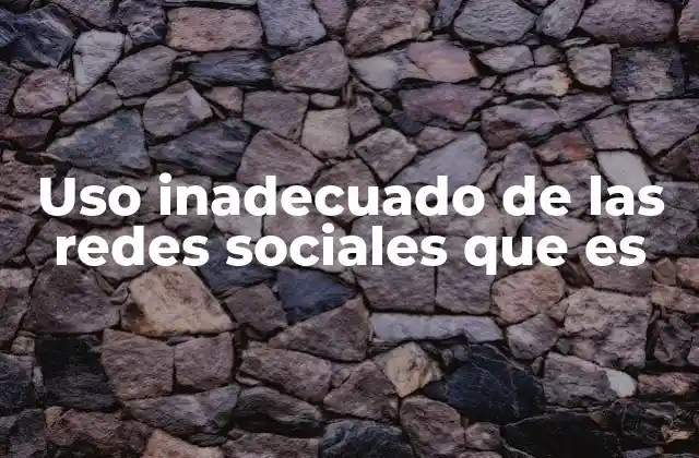 Uso Inadecuado de las Redes Sociales que es
