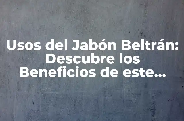 Usos Del Jabón Beltrán: Descubre los Beneficios de Este Producto Natural