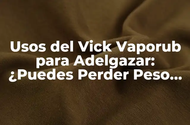 Usos Del Vick Vaporub para Adelgazar: ¿puedes Perder Peso con Este Popular Remedios Casero?