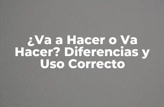 ¿va a Hacer o Va Hacer? Diferencias y Uso Correcto