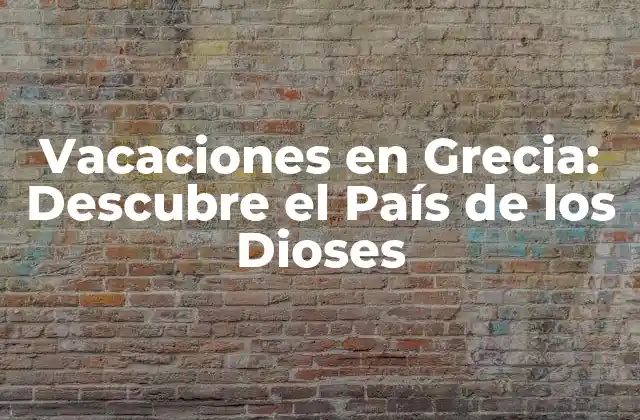 Vacaciones en Grecia: Descubre el País de los Dioses