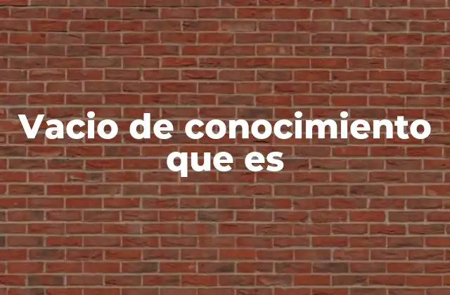 Vacio de Conocimiento que es