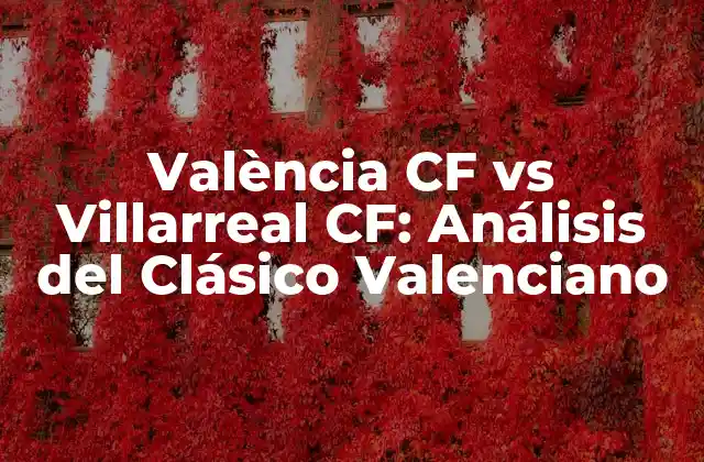València Cf Vs Villarreal Cf: Análisis Del Clásico Valenciano 2 Orígenes de la Rivalidad