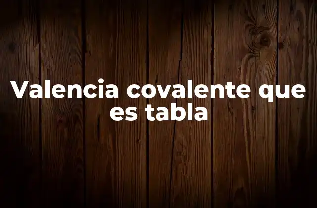Valencia Covalente que es Tabla