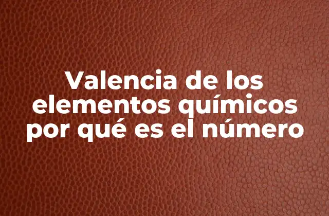 Valencia de los Elementos Químicos por Qué es el Número