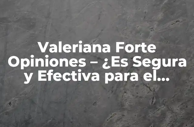 Valeriana Forte Opiniones – ¿es Segura y Efectiva para el Sueño y la Ansiedad?