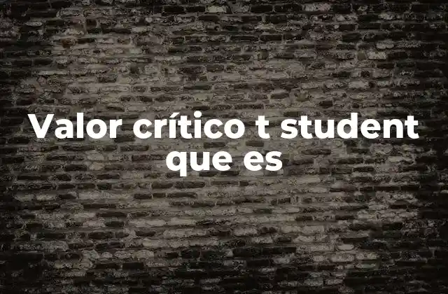 Valor Crítico T Student que es