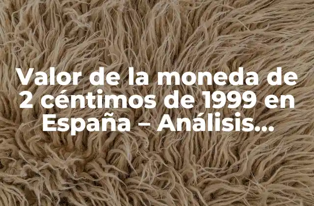 Valor de la Moneda de 2 Céntimos de 1999 en España – Análisis Yprecios