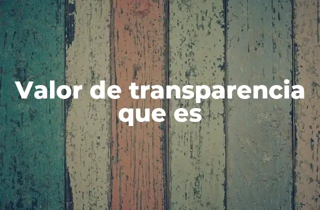 Valor de Transparencia que es 2 La transparencia como pilar de la confianza institucional