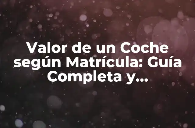 Valor de un Coche según Matrícula: Guía Completa y Actualizada