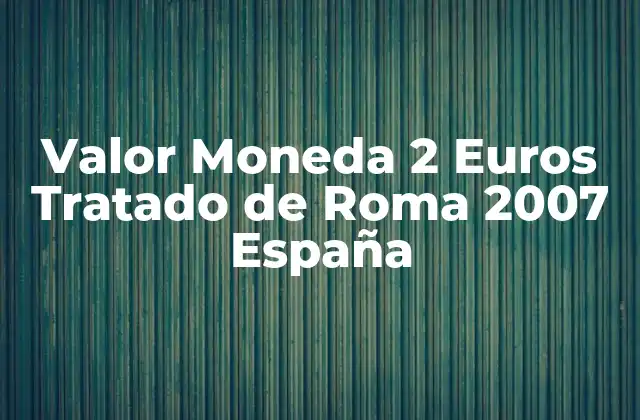Valor Moneda 2 Euros Tratado de Roma 2007 España
