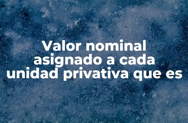 Valor Nominal Asignado a Cada Unidad Privativa que es 2 La importancia del valor nominal en la gestión de la comunidad