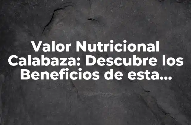 Valor Nutricional Calabaza: Descubre los Beneficios de Esta Verdura