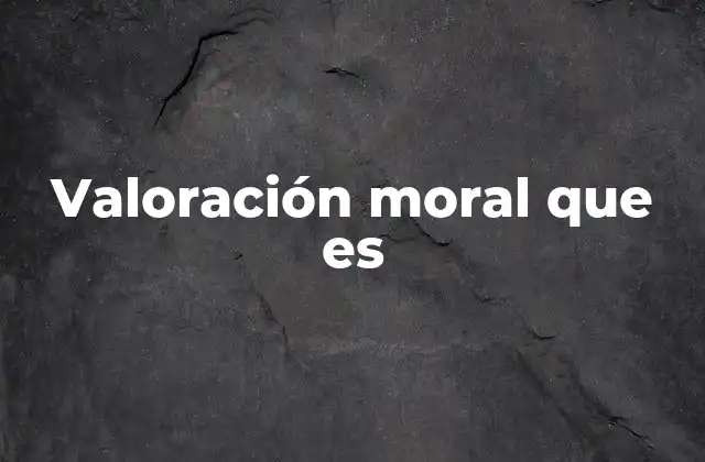 Valoración Moral que es