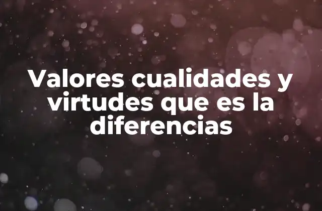 Valores Cualidades y Virtudes que es la Diferencias 2 La importancia de distinguir entre conceptos similares