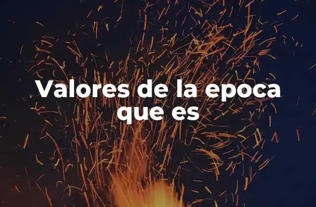 Valores de la Epoca que es