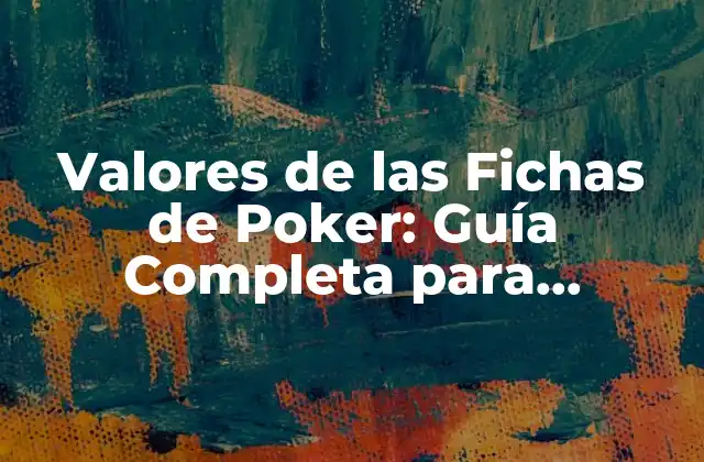 Valores de las Fichas de Poker: Guía Completa para Entender el Juego