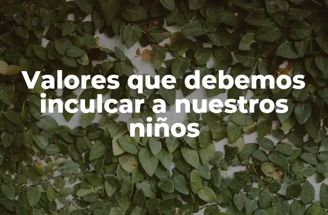 Valores que Debemos Inculcar a Nuestros Niños