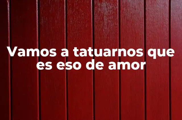 Vamos a Tatuarnos que es Eso de Amor
