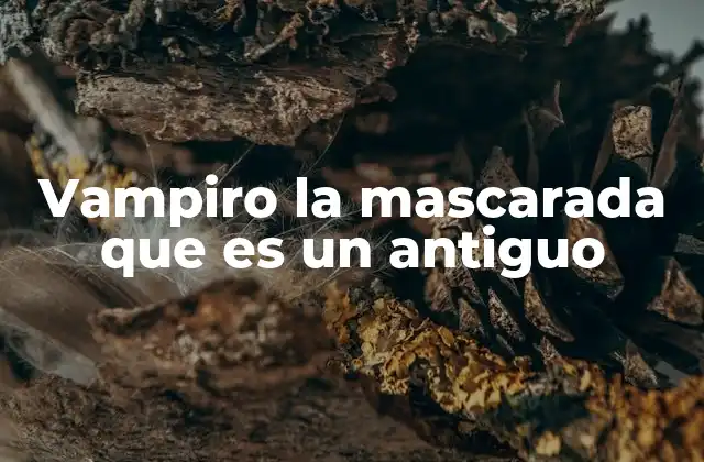 Vampiro la Mascarada que es un Antiguo