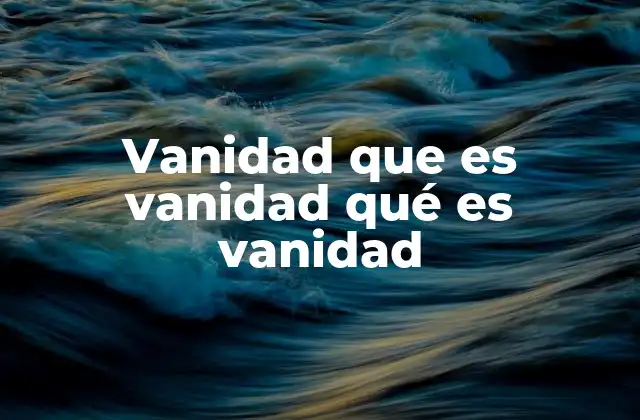 Vanidad que es Vanidad Qué es Vanidad