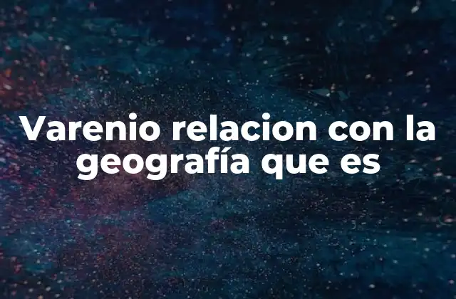 Varenio Relacion con la Geografía que es